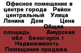 Офисное помещение в центре города › Район ­ центральный › Улица ­ Ленина › Дом ­ 81 › Цена ­ 2 250 000 › Общая площадь ­ 60 - Амурская обл., Белогорск г. Недвижимость » Помещения продажа   